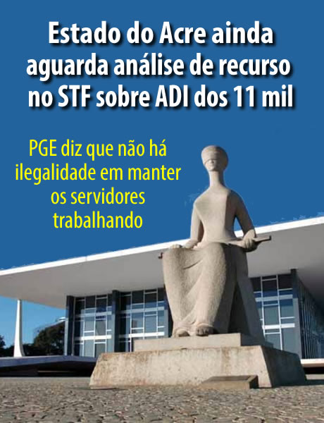 Estado do Acre ainda aguarda análise de recurso no STF; PGE diz que não há ilegalidade em manter os servidores trabalhando