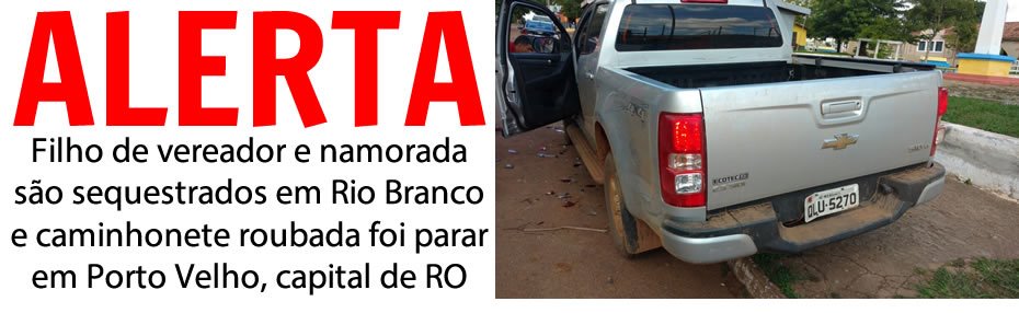 Filho de vereador e namorada são sequestrados em Rio Branco e caminhonete roubada foi parar em Porto Velho