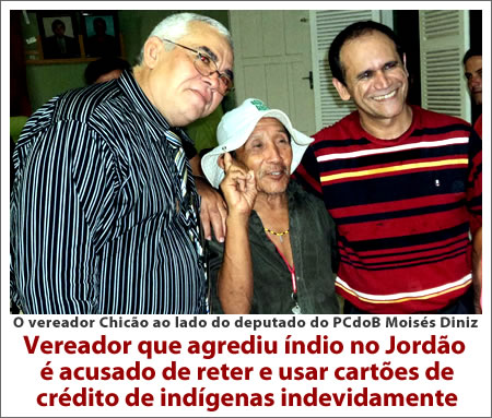 Vereador que agrediu índio no Jordão é acusado de reter e usar cartões de crédito de indígenas indevidamente