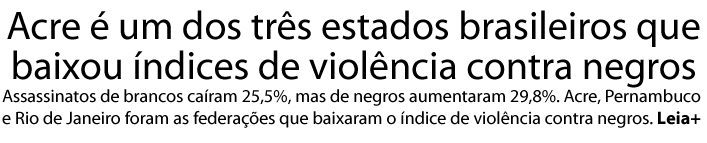 Acre é um dos três estados brasileiros que baixou índices de violência contra negros