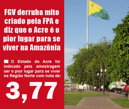FGV derruba mito criado pela FPA e diz que o Acre é o pior lugar para se viver na Amazônia
