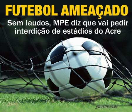 Sem laudos, MPE diz que vai pedir interdição de estádios do Acre