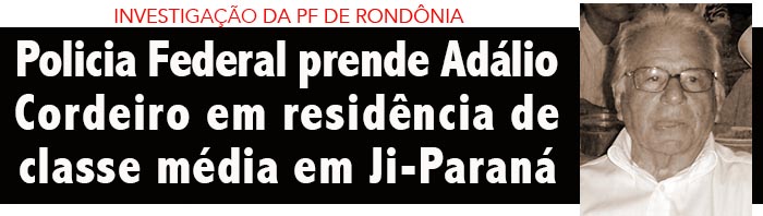 Policia Federal prende Adálio Cordeiro em residência de classe média alta em Ji-Paraná, em Rondônia