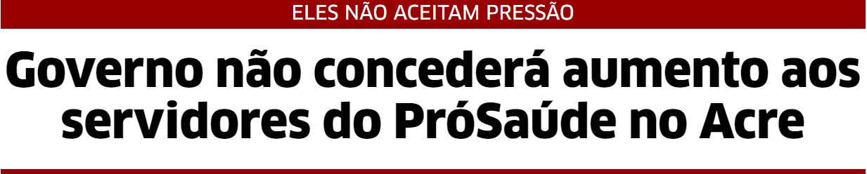 Governo não concederá aumento aos servidores do PróSaúde no Acre
