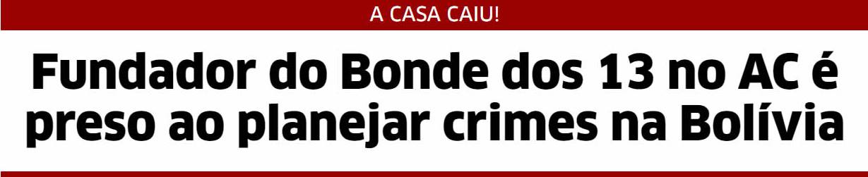 Fundador do Bonde dos 13 no AC é preso ao planejar crimes na Bolívia